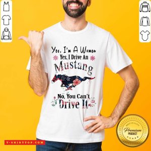 Yes I’m A Woman Yes I Drive An Mustang No You Can’t Drive It Shirt
