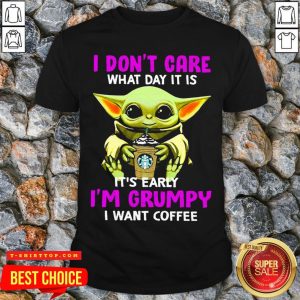 Baby Yoda Hug Starbuck I Don’t Care What Day It Is It’s Early I’m Grumpy I Want Coffee Shirt
