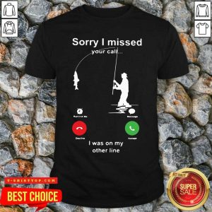 Fishing Sorry I Missed Your Call I Was On My Other Line Shirt
