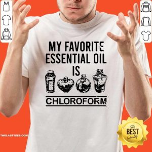 Beautiful My Favorite Essential Oil Is Chloroform Shirt