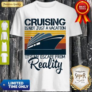 Top Cruising Is Not Just A Vacation It’s My Escape From Reality Vintage Shirt