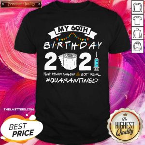 Top My 60th Birthday 2021 The Year When Shit Got Real #Quarantined Shirt
