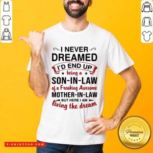 I Never Dreamed I’d End Up Being A Son In Law Of A Freaking Awesome Mother In Law But Here I Am Living The Dream Shirt