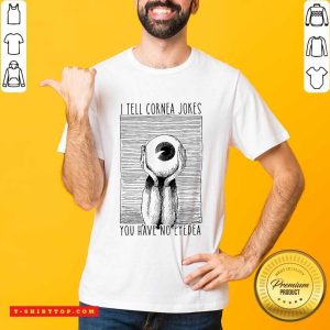 I Tell Cornea Jokes You Have No Eyedea Shirt