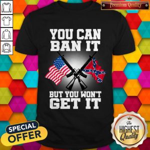 You Can Ban It But You Won’t Get It Shirt