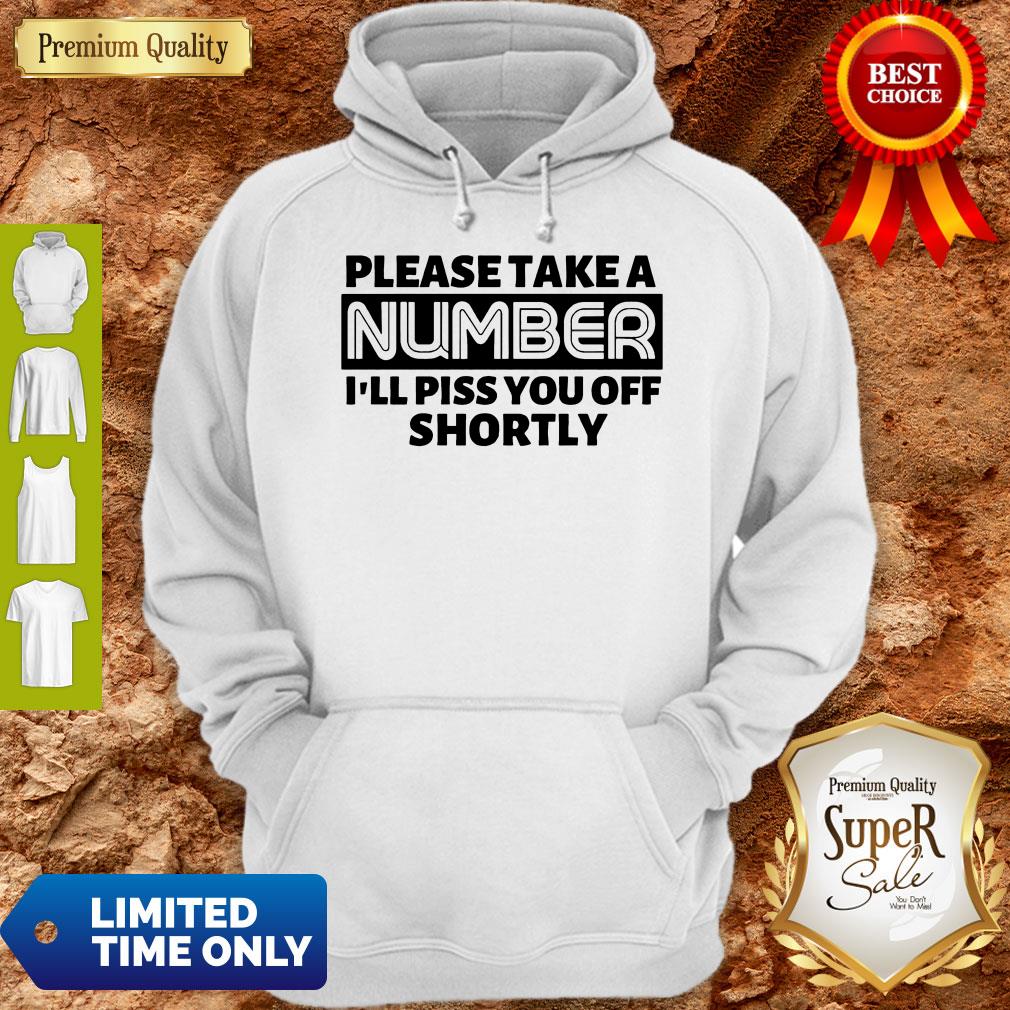 Good Please Take A Number I’ll Piss You Off Shortly T-shirt