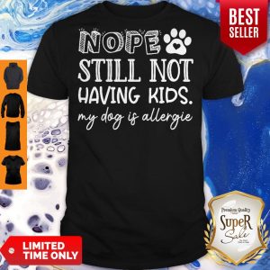 Pretty Nope Still Not Having Kids My Dog Is Allergic Shirt