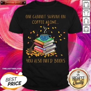 Great One Cannot Survive On Coffee Alone You Also Need Books Shirt