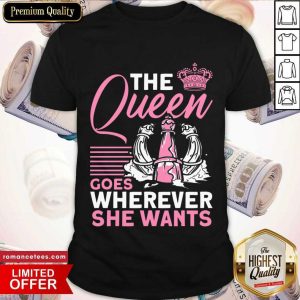 The Queen Goes Wherever She Wants Shirt
