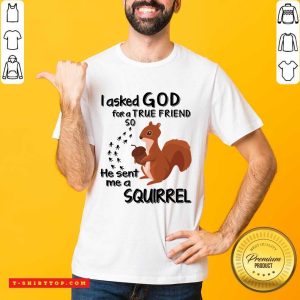 I Asked God For A True Friend So He Sent Me A Squirrel Shirt