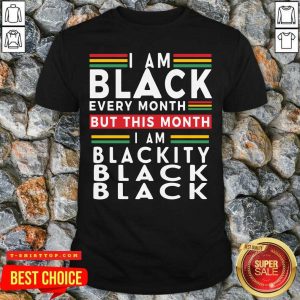 I Am Black Every Month But This Month I Am Blackity Black Black Shirt