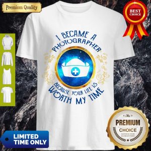 Top I Became A Nurse Because Your Life Is Worth My Time Shirt