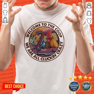 Perfect Welcome To The Coop We Are All Cluckin’ Crazy Shirt