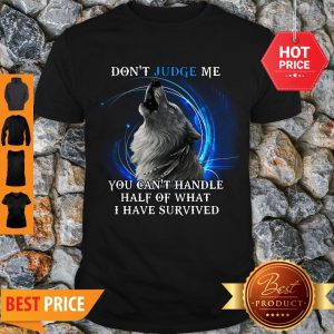 Nice Wolf Don’t Judge Me You Can’t Handle Half Of What I Have Survived Shirt