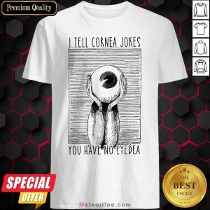 Official I Tell Cornea Jokes You Have No Eyedea Shirt