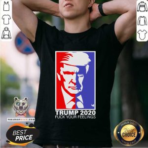 Premium Trump 2020 Fuck Your Feelings Shirt