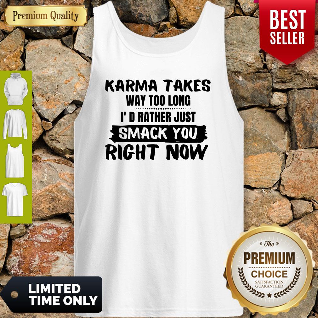 Karma Takes Way Too Long I’d Rather Just Smack You Right Now Shirt