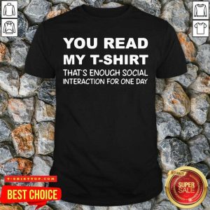 Top You Read My T-Shirt That’s Enough Social Interaction For One Day Shirt