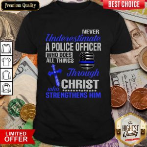 Never Underestimate A Police Officer Who Does All Things Through Christ Who Strengthens Him Shirt