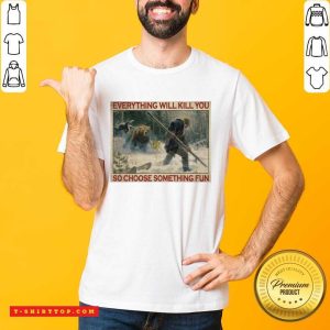 Tiger Everything Will Kill You So Choose Something Fun Poster Shirt