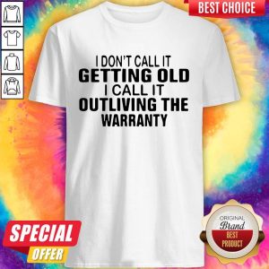 I Don’t Call It Getting Old I Call It Outliving The Warranty Shirt