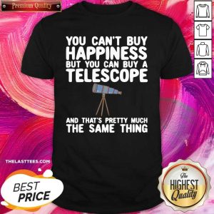 Hot You Can’t buy Happiness But You Can Buy A Telescope And That’s Pretty Much The Same Thing Astronomers Shirt