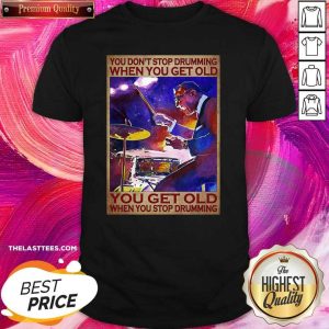 Top You Don’t Stop Drumming When You Get Old You Get Old When You Stop Drumming Shirt