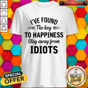 I_ve Found The Key To Happiness Stay Away From Idiots Shirt