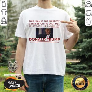 Trump This Man Is The Nastiest Skank Bitch I’ve Ever Met Shirt