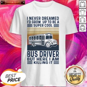I Never Dreamed I’d Grow Up To Be A Super Cool Bus Driver But Here I Am Killing It Vintage Shirt