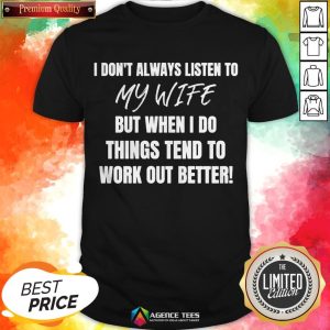 I Don’t Always Listen To My Wife But When I Do Things Tend To Work Out Better Shirt