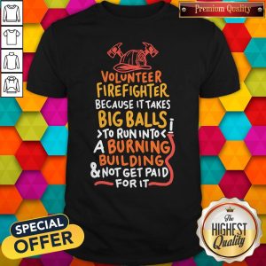 Official Volunteer Firefighter Because It Takes Big Balls To Run Into A Burning Building And Not Get Paid For It Shirt