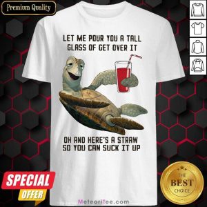 Nice Turtles Let Me Pour You A Tall Glass Of Get Over It Oh And Here’s A Straw So You Can Suck It Up Shirt