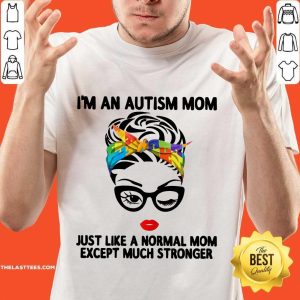 Happy I’m An Autism Mom Just Like A Normal Mom Except Much Stronger Shirt