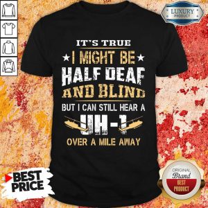 I Might Be Half Deaf And Blind UH1 Shirt