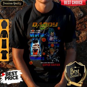 Nice Dragon Ball Daddy You Are As Badass As Vegeta As Strong As Goku As Fearless As Trucks Shirt