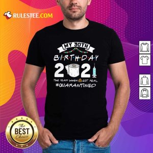Perfect My 30th Birthday 2021 The Year When Got Real Quarantined Shirt