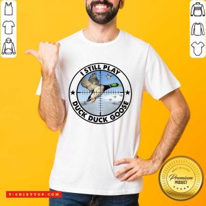 Pretty Nice I Still Play Duck Duck Goose Shirt