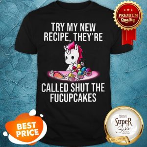 Unicorn Try My New Recipe They're Called Shut The Fucupcakes Shirt
