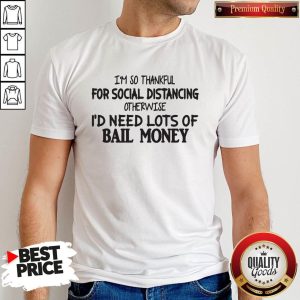 I’m So Thankful For Social Distancing Otherwise I’d Need Lots Of Bail Money Shirt