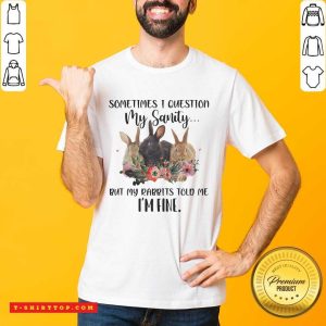 Funny Sometimes I Question My Sanity But My Rabbits Told Me I’m Fine Rabbit Funny T-shirt