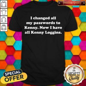 I Changed All My Passwords To Kenny Now I Have All Kenny Loggins Shirt