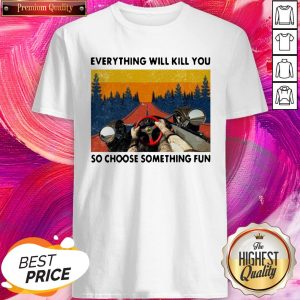 Cool Racing Everything Will Kill You So Choose Something Fun Shirt