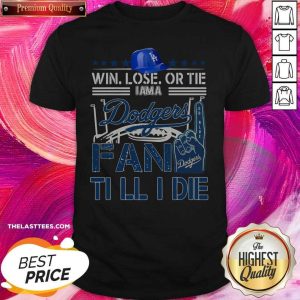 Top Win Lose Or Tie I Am A Los Angeles Dodgers Fan Till I Die Shirt