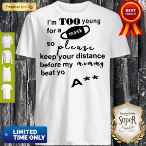 I’m Too Young For A Mask So Please Keep Your Distance Before My Mom Beat Yo Ass Shirt