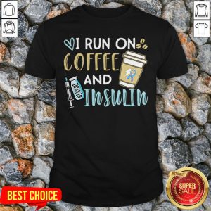 I Run On Coffee And Insulin Shirt