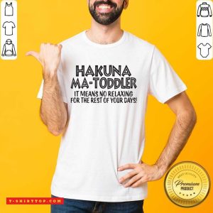 Hakuna Ma Toddler It Means No Relaxing For The Rest Of Your Days Shirt