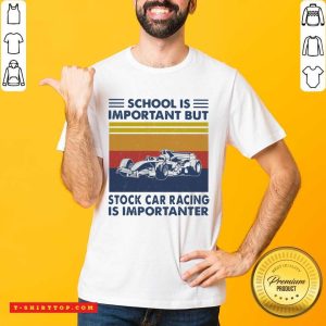 Top School Is Important But Stock Car Racing Is Importanter Vintage Shirt