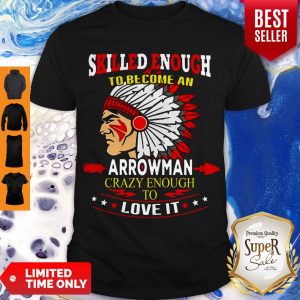 Skilled Enough To Be Come And Arrowman Crazy Enough To Love It Shirt