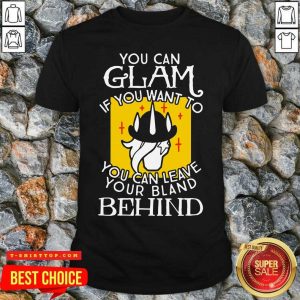 You Can Glam If You Want To You Can Leave Your Bland Behind Shirt